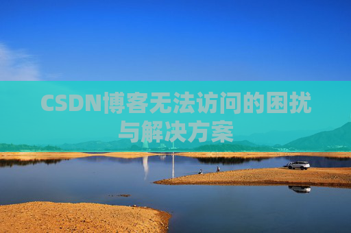 CSDN博客无法访问的困扰与解决方案